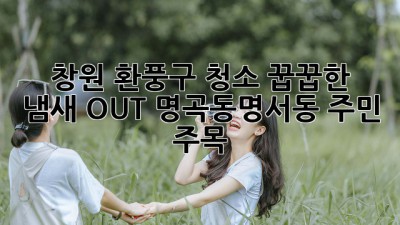 🏡 창원 환풍구 청소, 꿉꿉한 냄새 OUT! 명곡동/명서동 주민 주목! ✨